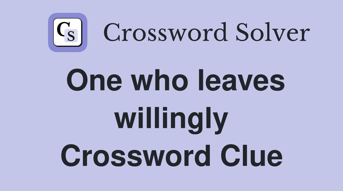 One who leaves willingly Crossword Clue