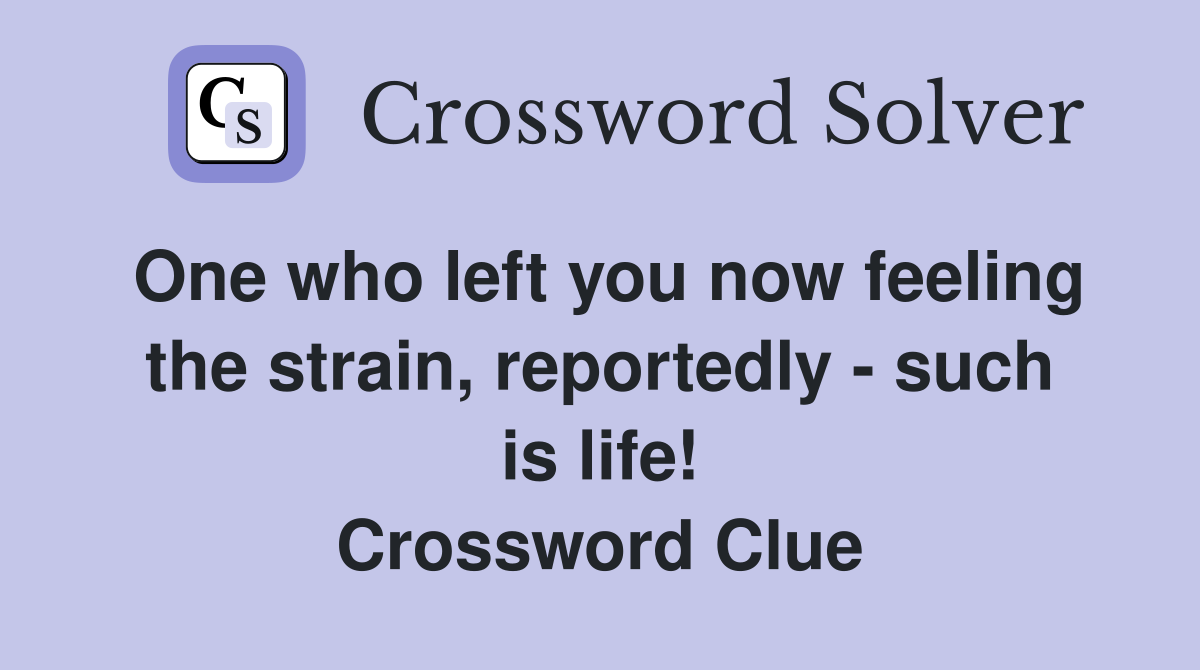 One who left you now feeling the strain, reportedly - such is life! Crossword Clue