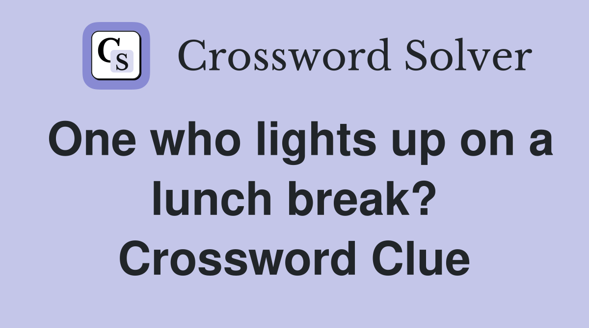One who lights up on a lunch break? Crossword Clue