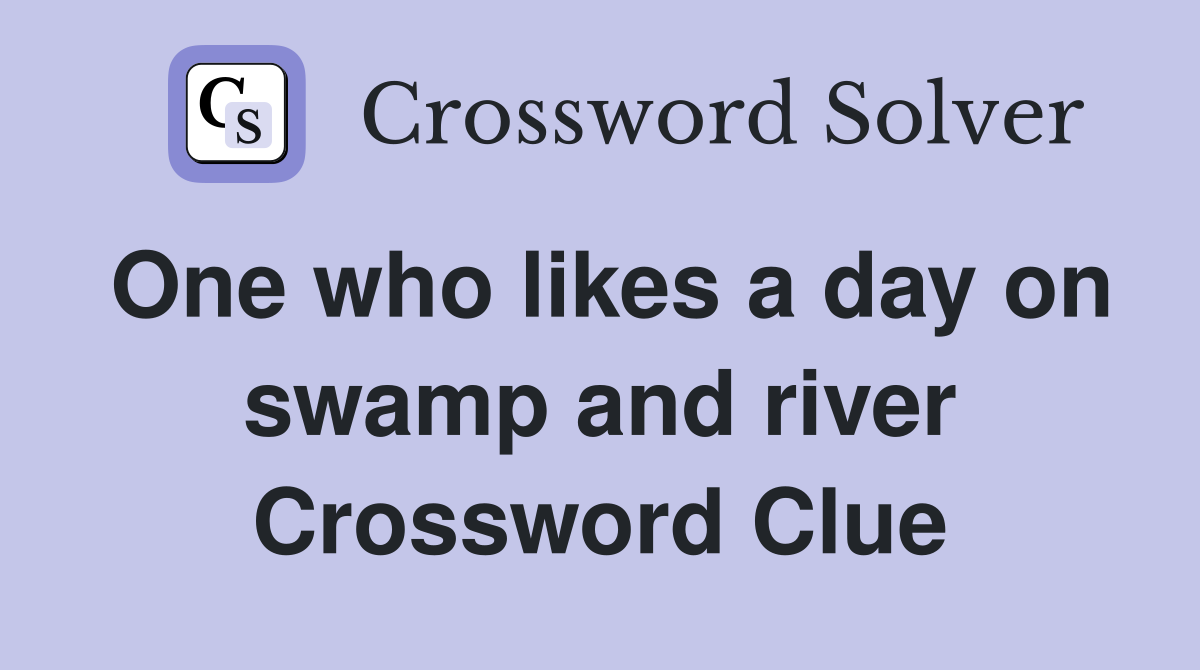 One who likes a day on swamp and river Crossword Clue