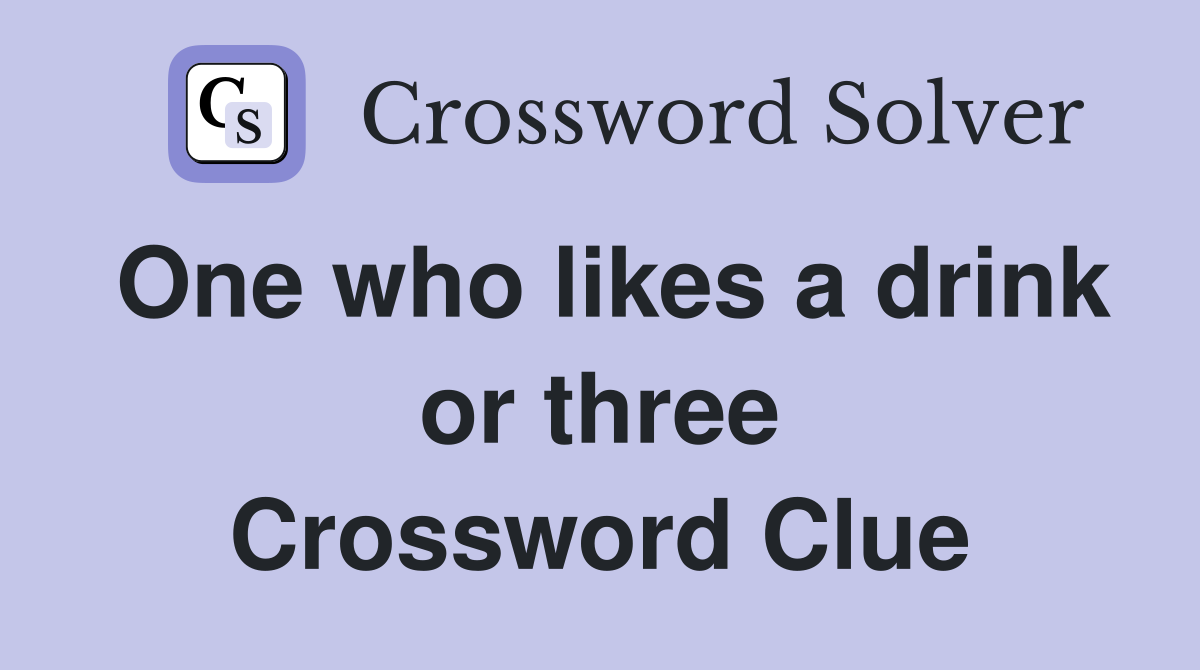 One who likes a drink or three Crossword Clue