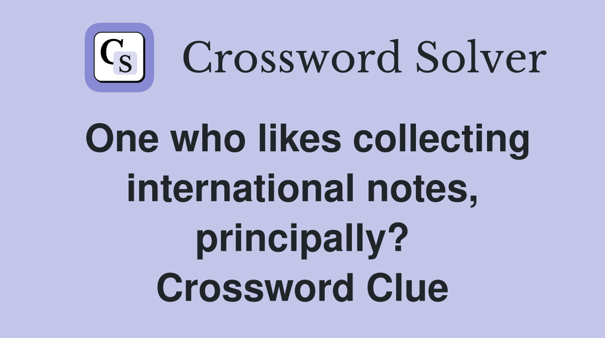 One who likes collecting international notes, principally? Crossword Clue