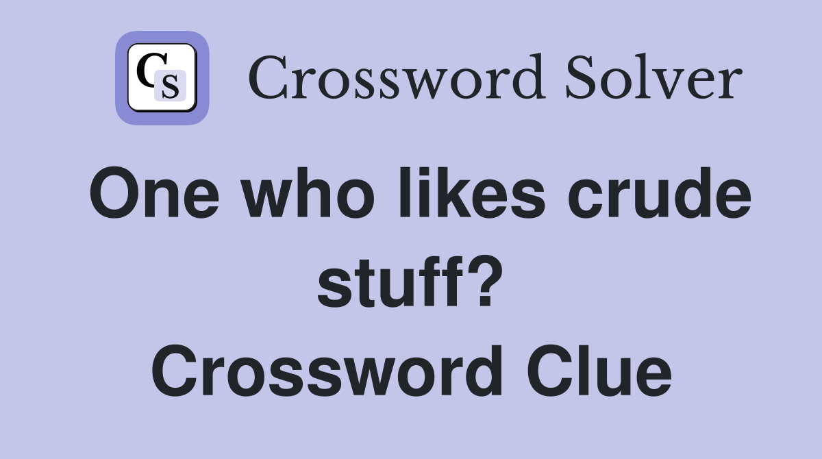 One who likes crude stuff? Crossword Clue