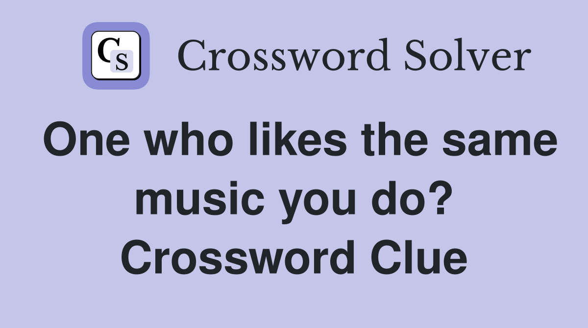 One who likes the same music you do? Crossword Clue