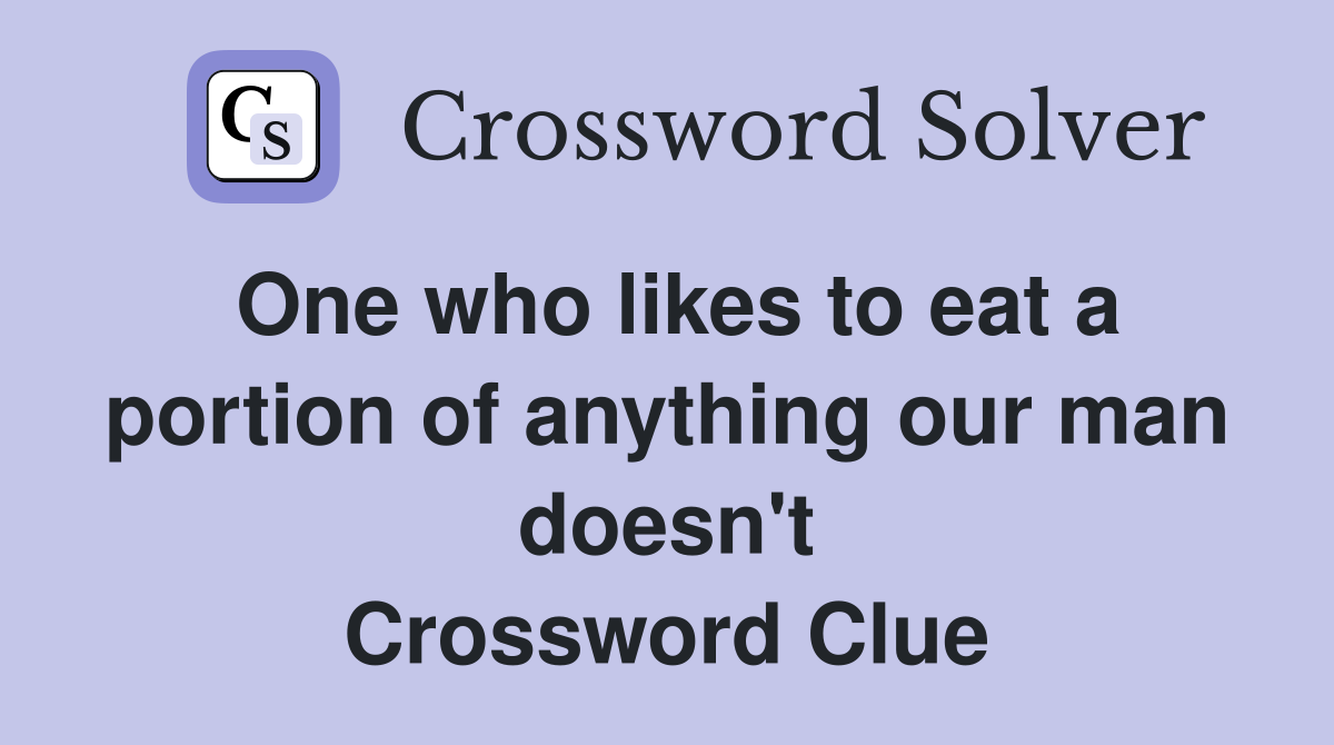 One who likes to eat a portion of anything our man doesn't Crossword Clue