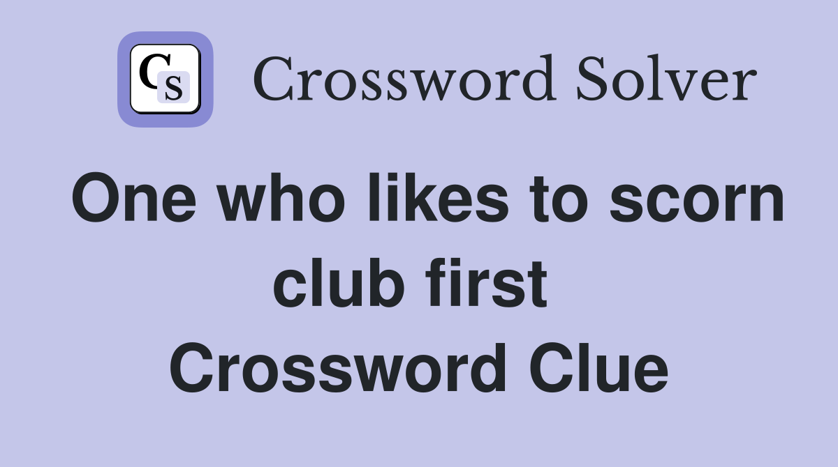 One who likes to scorn club first  Crossword Clue