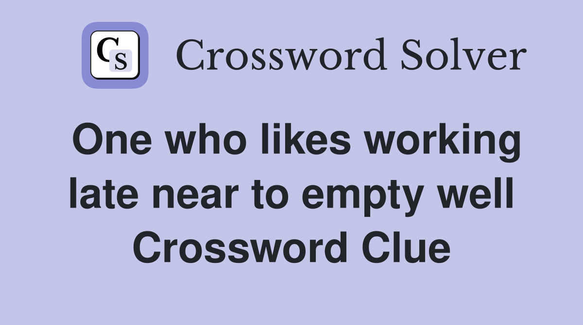 One who likes working late near to empty well Crossword Clue