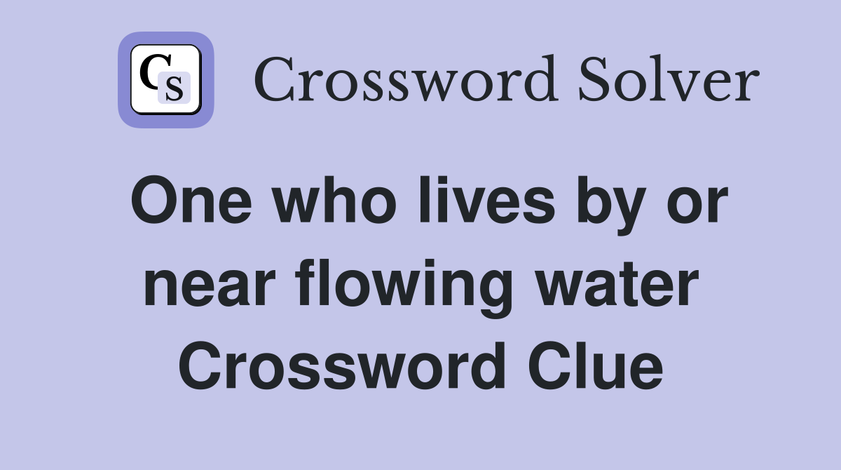 One who lives by or near flowing water Crossword Clue