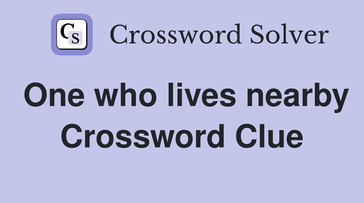 One who lives nearby Crossword Clue