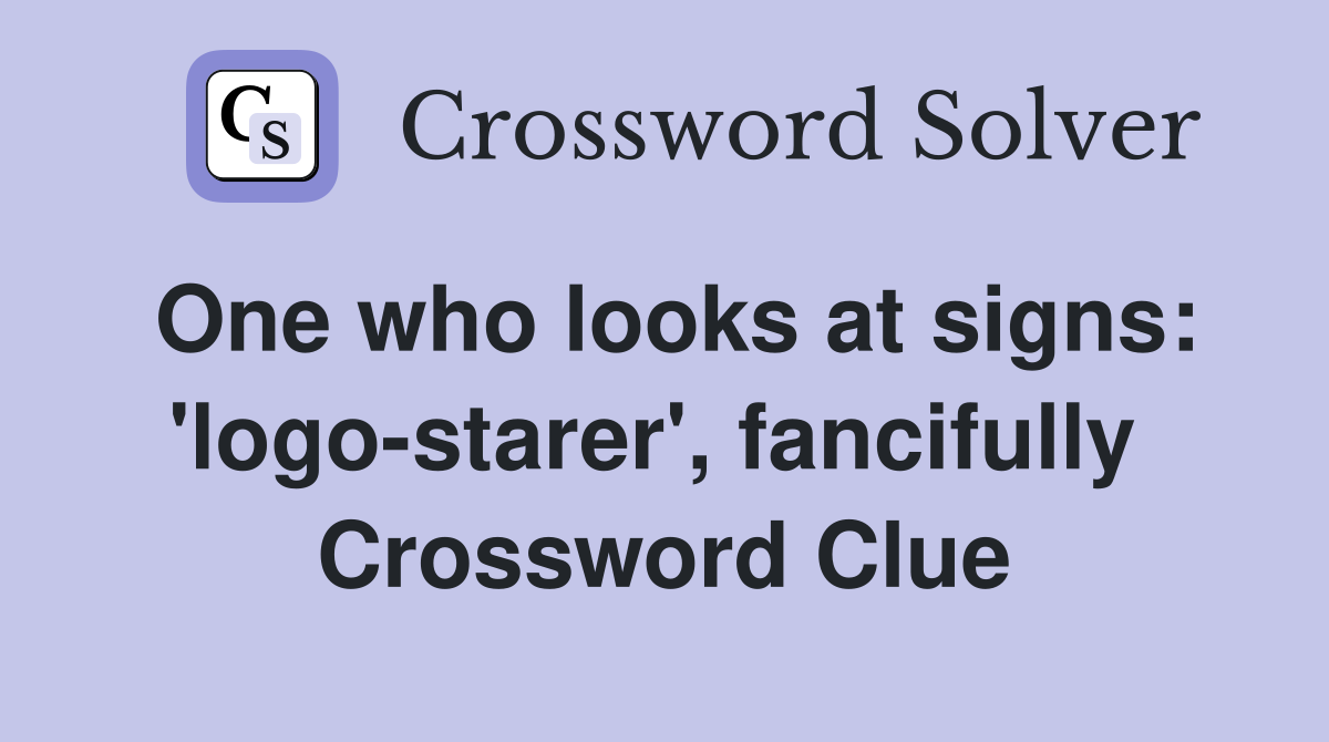One who looks at signs: 'logo-starer', fancifully  Crossword Clue