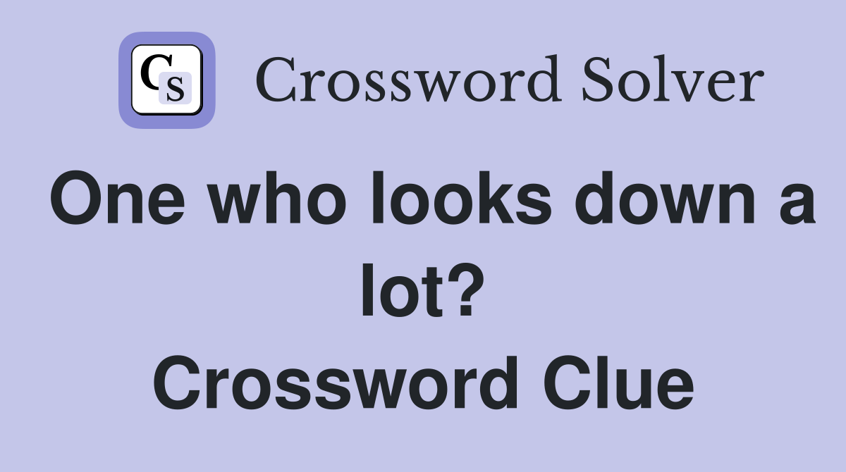 One who looks down a lot? Crossword Clue