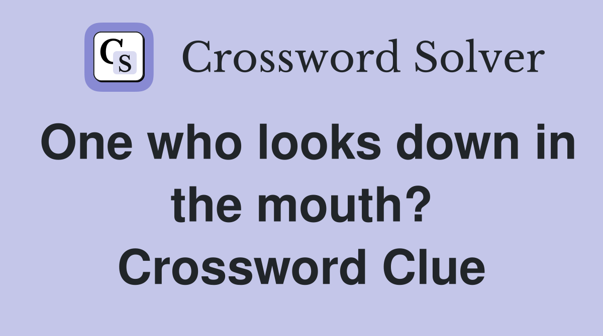 One who looks down in the mouth? Crossword Clue