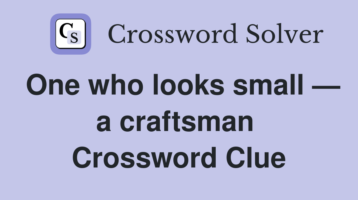 One who looks small — a craftsman  Crossword Clue