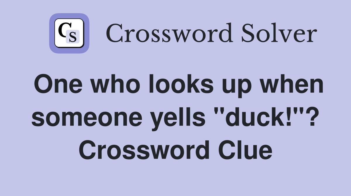 One who looks up when someone yells "duck!"? Crossword Clue