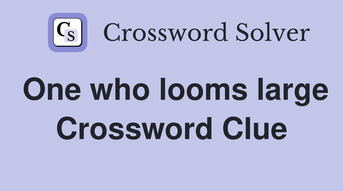 One who looms large Crossword Clue