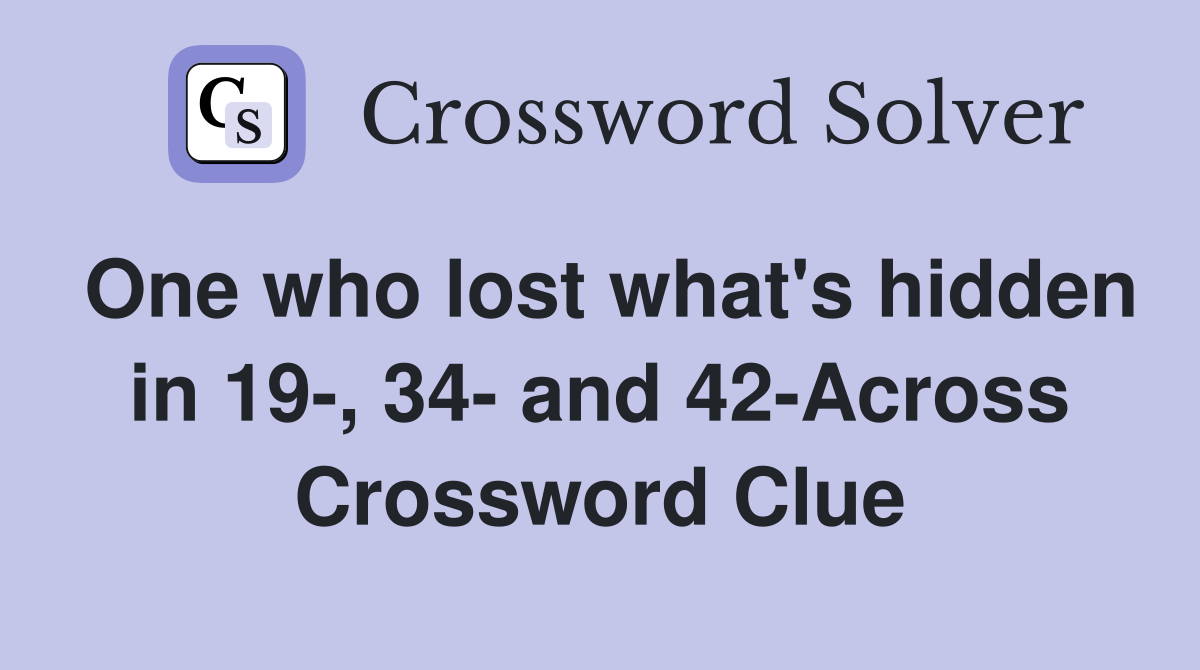 One who lost what's hidden in 19-, 34- and 42-Across Crossword Clue