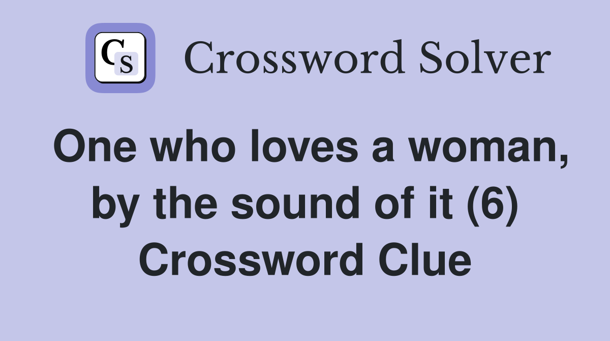 One who loves a woman, by the sound of it (6) Crossword Clue
