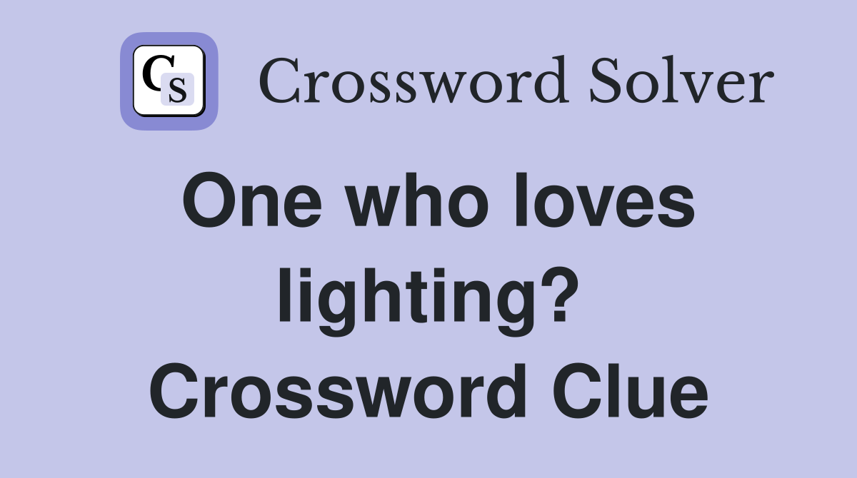 One who loves lighting? Crossword Clue