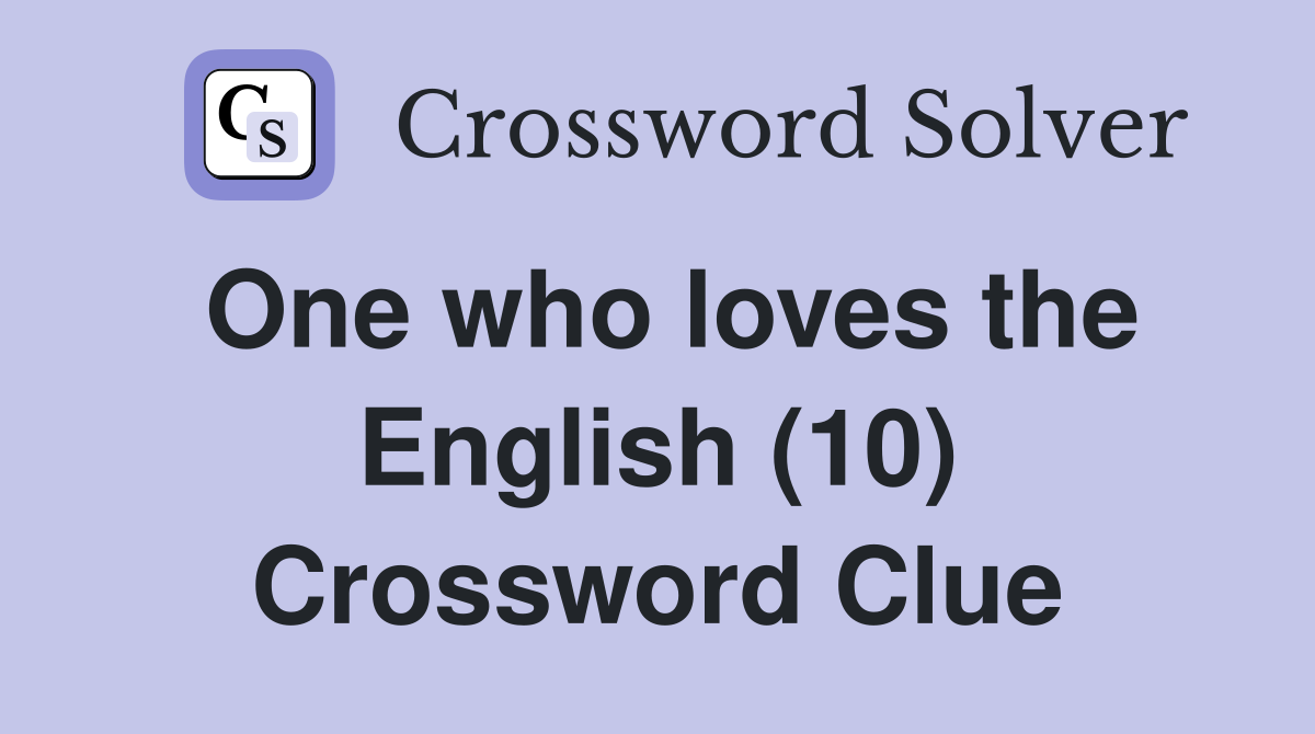 One who loves the English (10) Crossword Clue