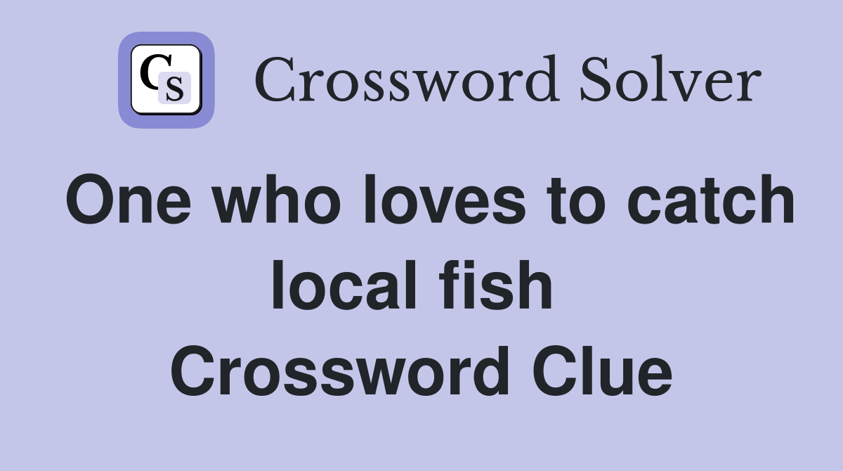 One who loves to catch local fish  Crossword Clue