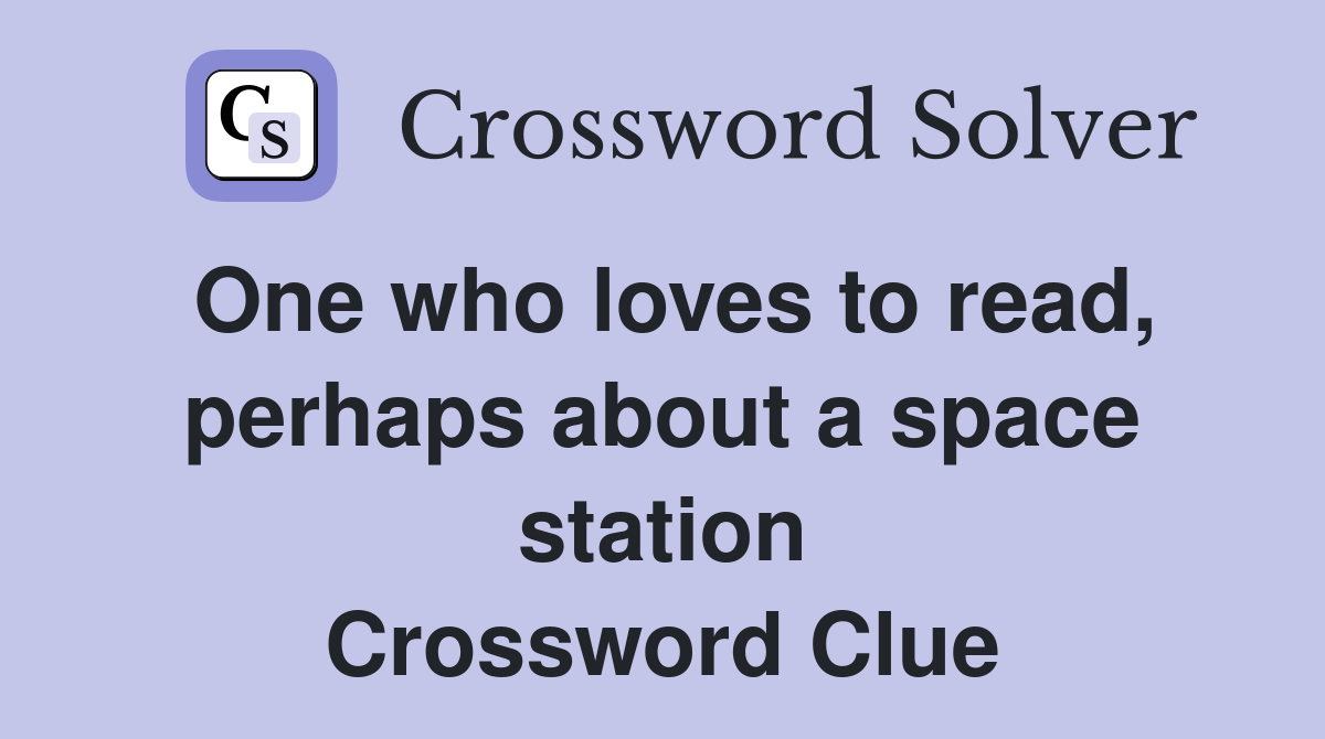 One who loves to read, perhaps about a space station Crossword Clue