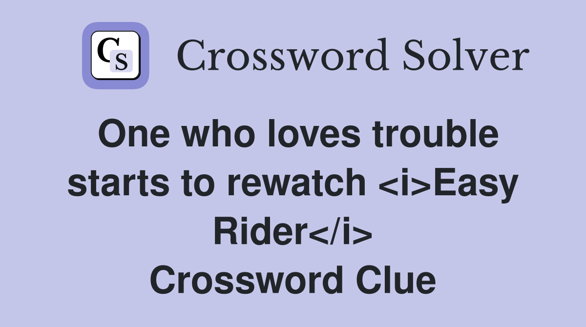 One who loves trouble starts to rewatch <i>Easy Rider</i> Crossword Clue