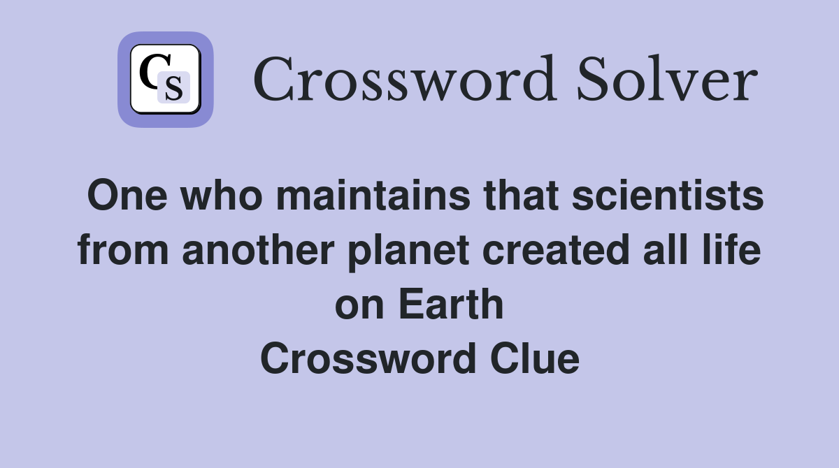 One who maintains that scientists from another planet created all life on Earth Crossword Clue