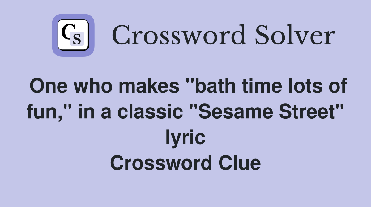 One who makes "bath time lots of fun," in a classic "Sesame Street" lyric Crossword Clue