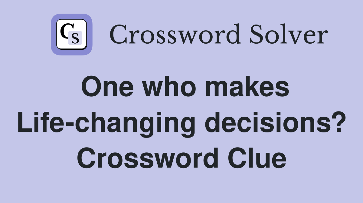 One who makes Life-changing decisions? Crossword Clue