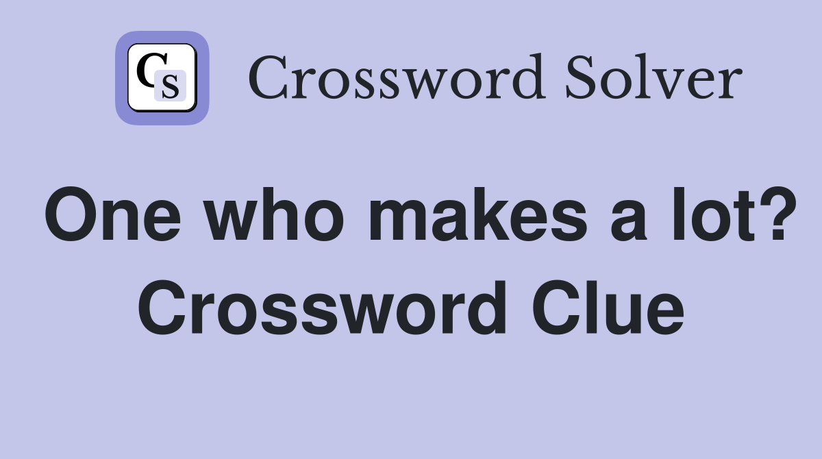 One who makes a lot? Crossword Clue
