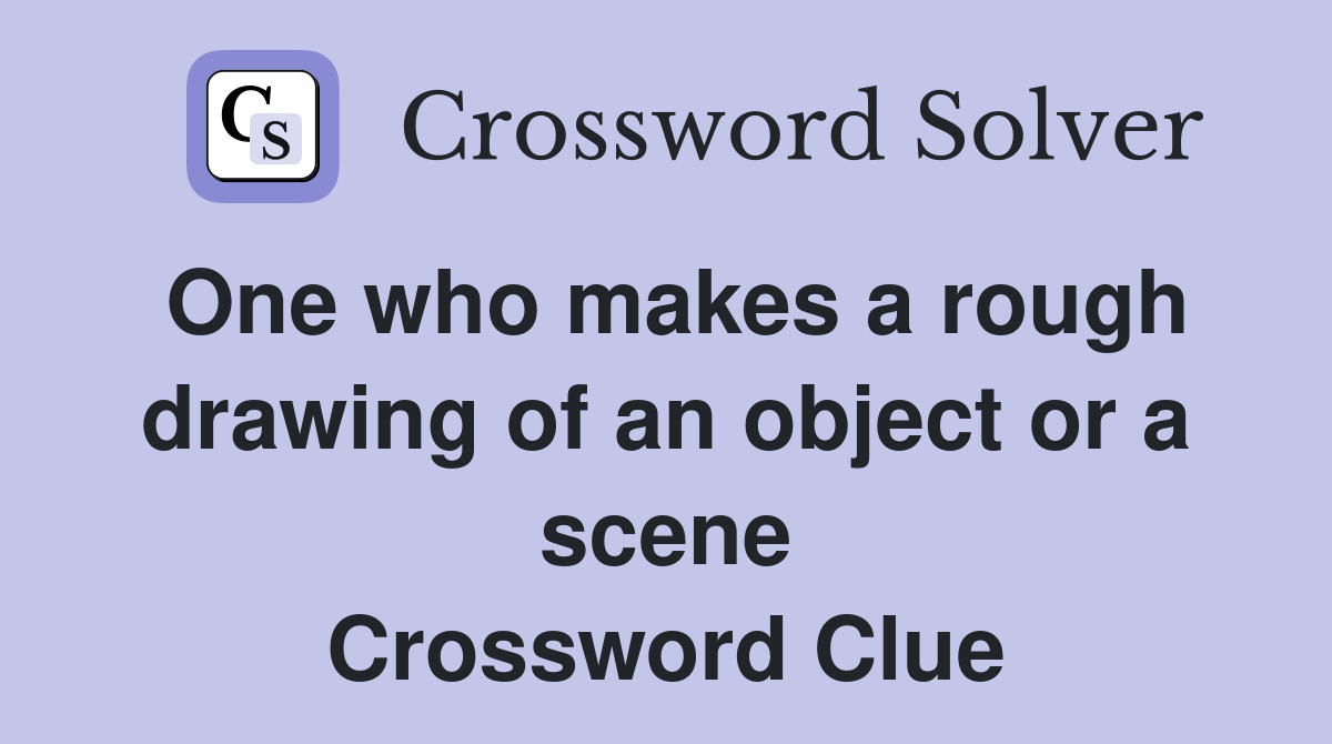 One who makes a rough drawing of an object or a scene Crossword Clue