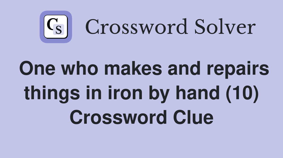 One who makes and repairs things in iron by hand (10) Crossword Clue