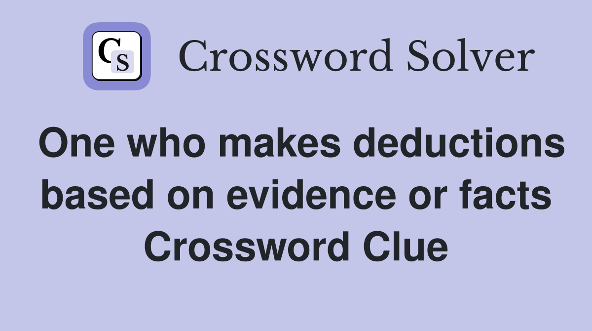 One who makes deductions based on evidence or facts Crossword Clue