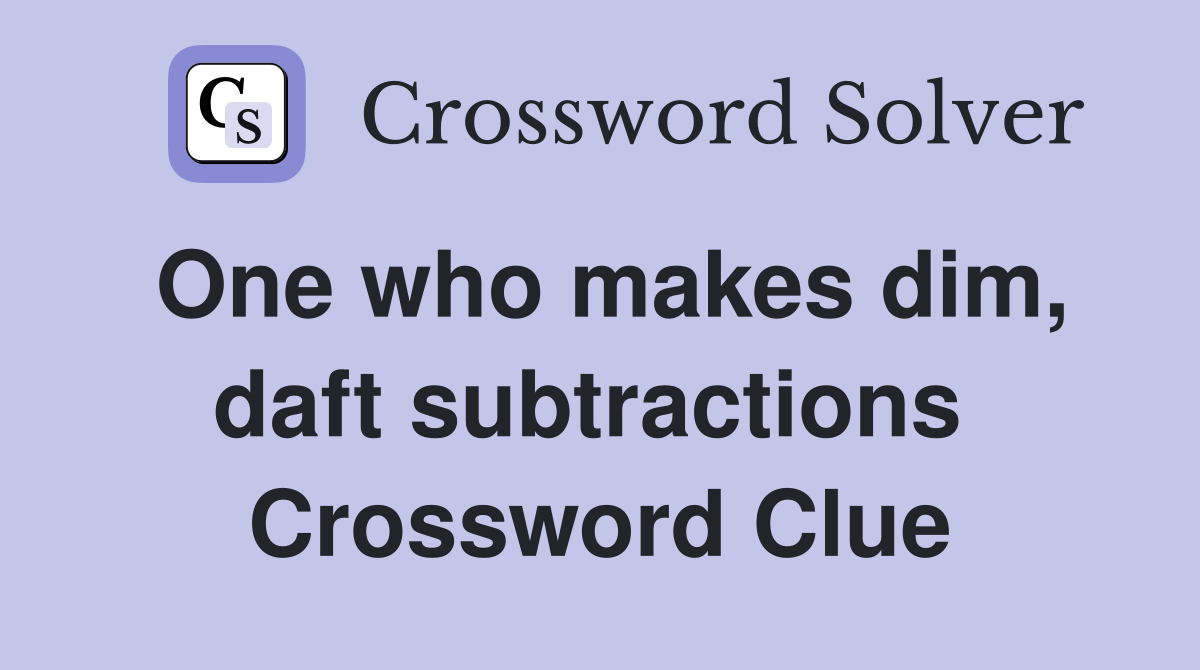 One who makes dim, daft subtractions  Crossword Clue
