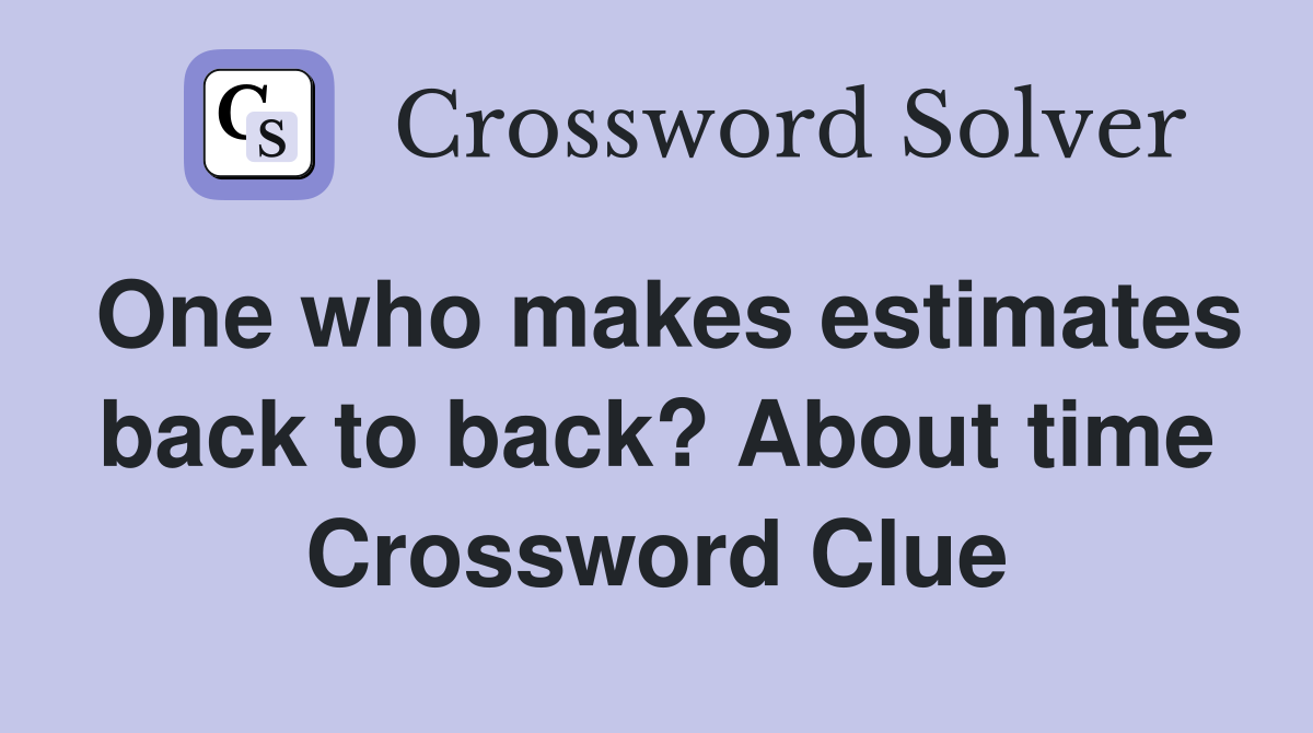 One who makes estimates back to back? About time Crossword Clue