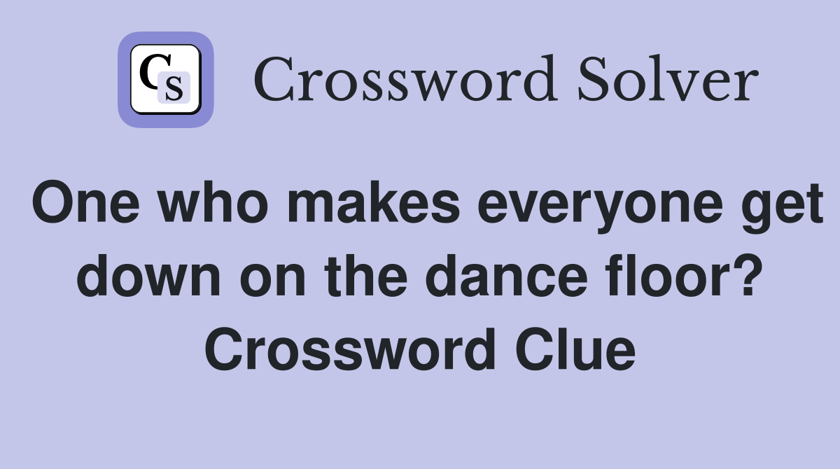 One who makes everyone get down on the dance floor? Crossword Clue