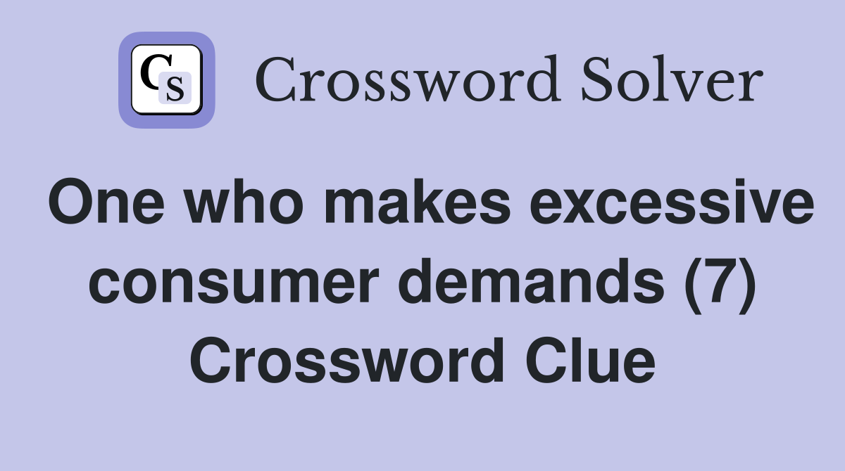 One who makes excessive consumer demands (7) Crossword Clue