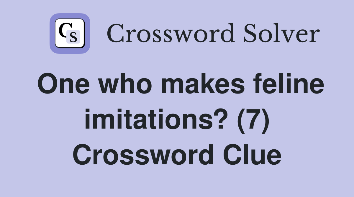 One who makes feline imitations? (7) Crossword Clue