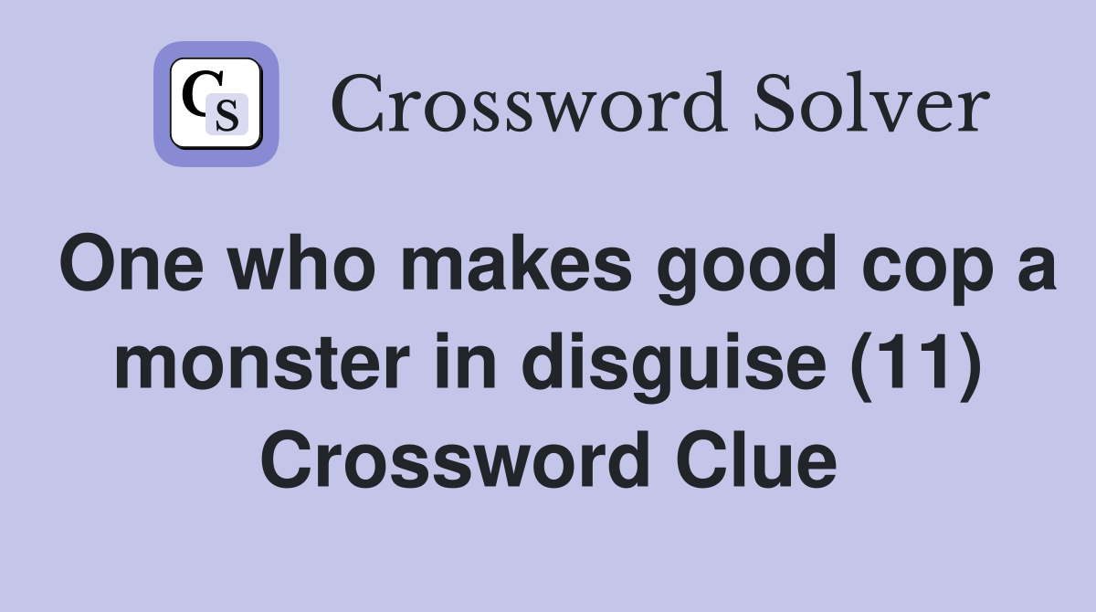 One who makes good cop a monster in disguise (11) Crossword Clue