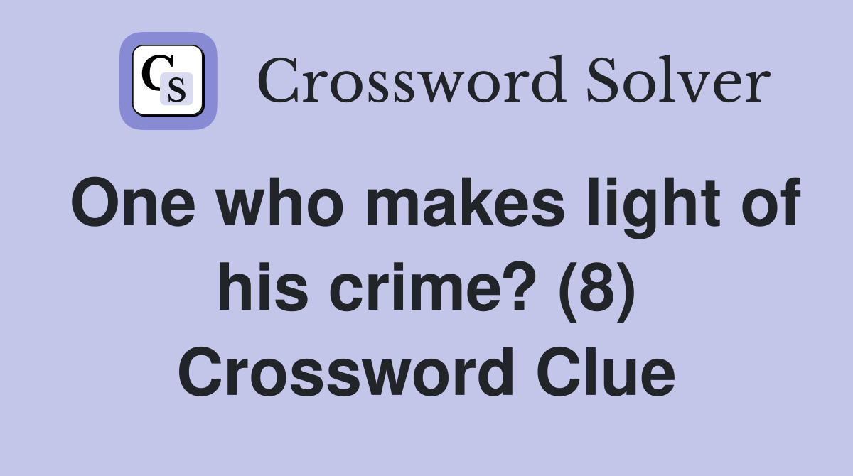 One who makes light of his crime? (8) Crossword Clue