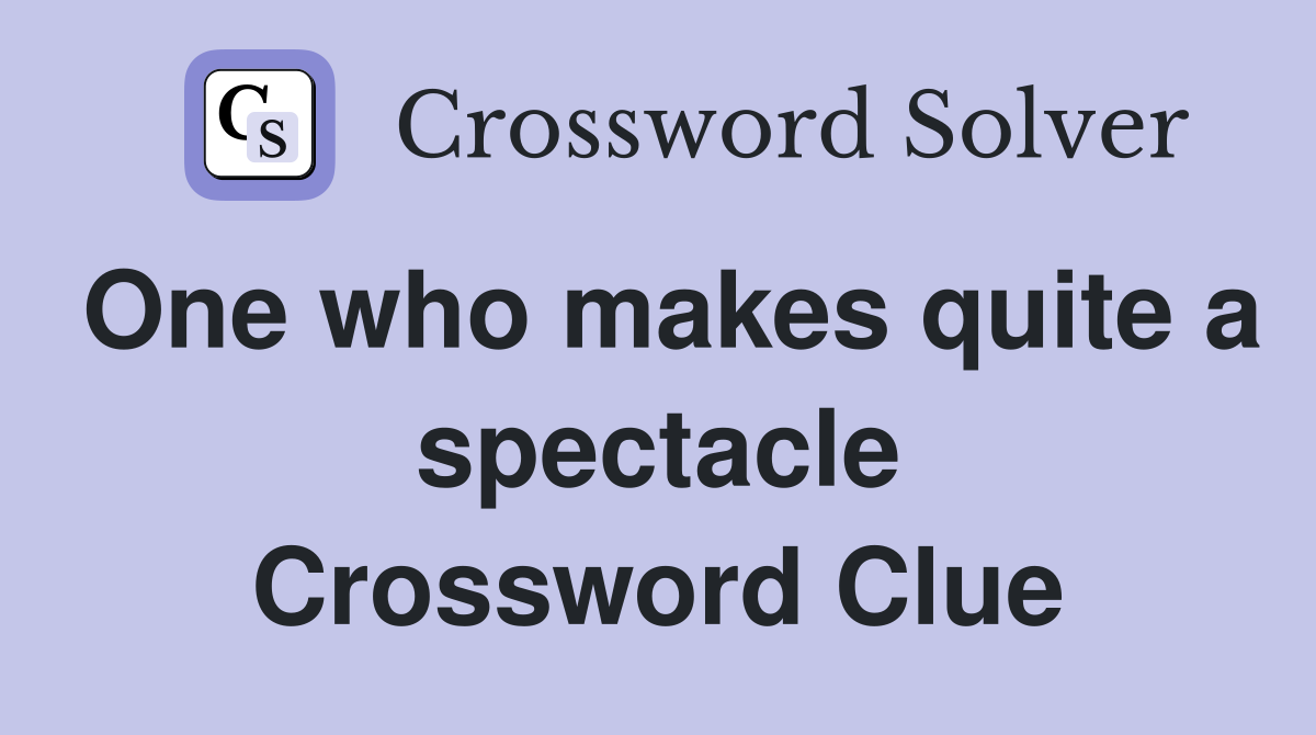 One who makes quite a spectacle Crossword Clue