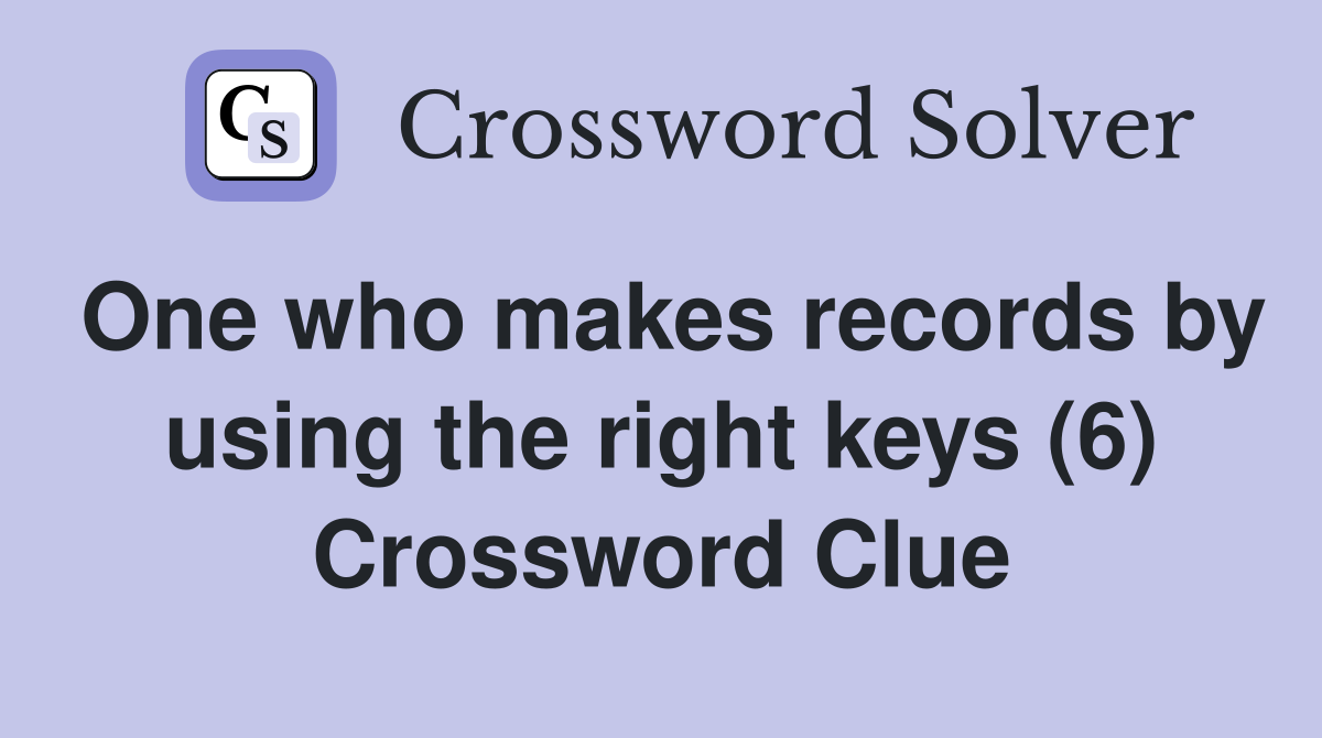 One who makes records by using the right keys (6) Crossword Clue