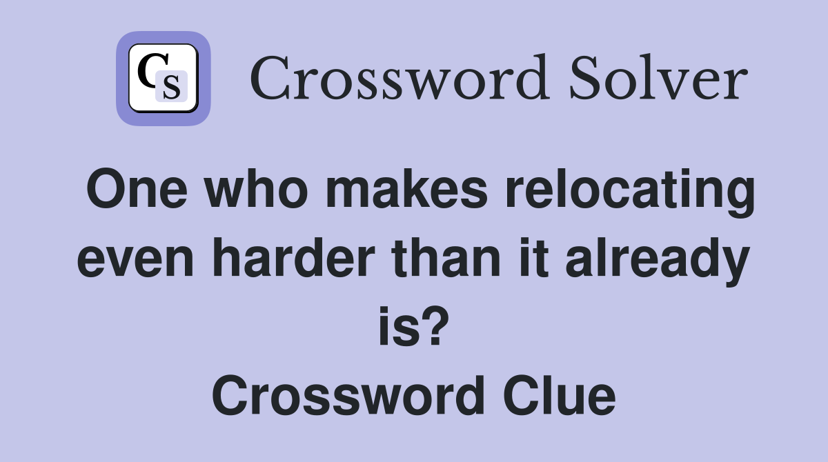 One who makes relocating even harder than it already is? Crossword Clue