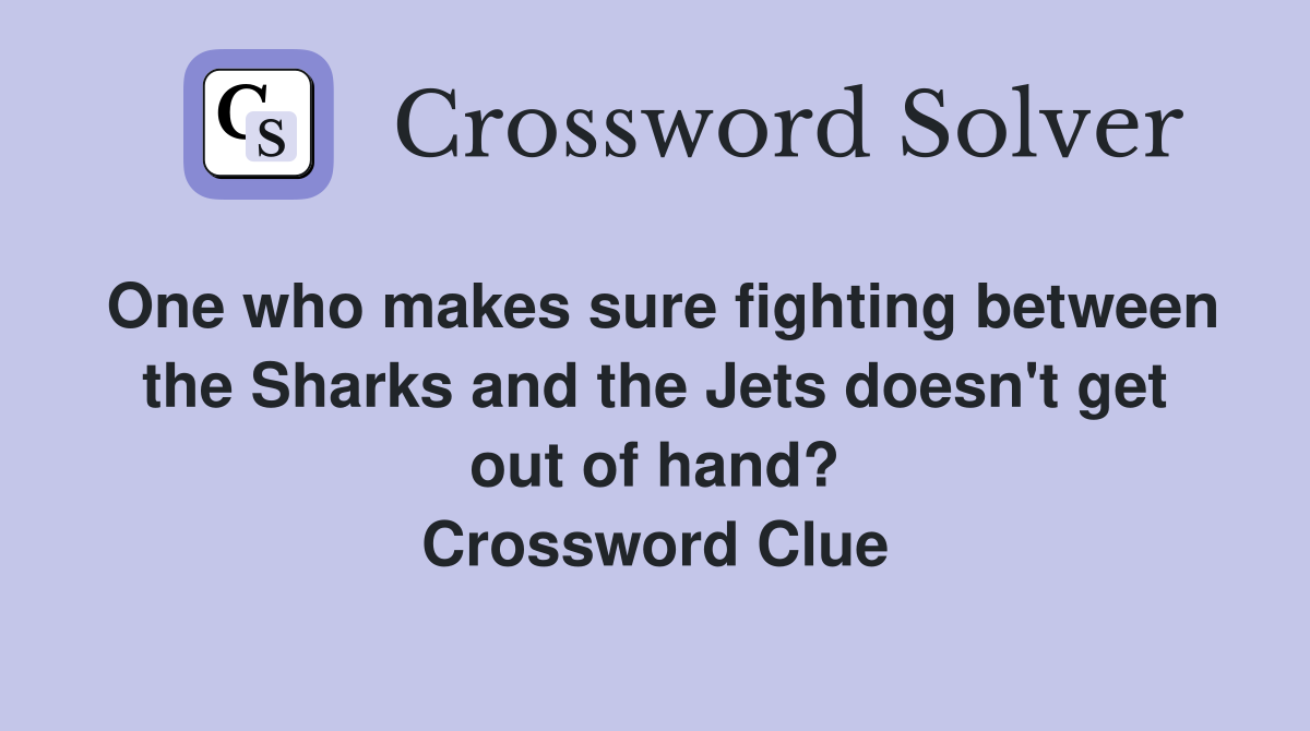 One who makes sure fighting between the Sharks and the Jets doesn't get out of hand? Crossword Clue