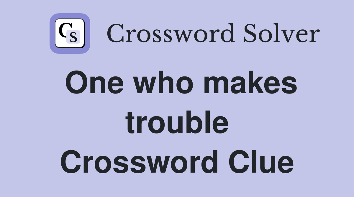 One who makes trouble Crossword Clue
