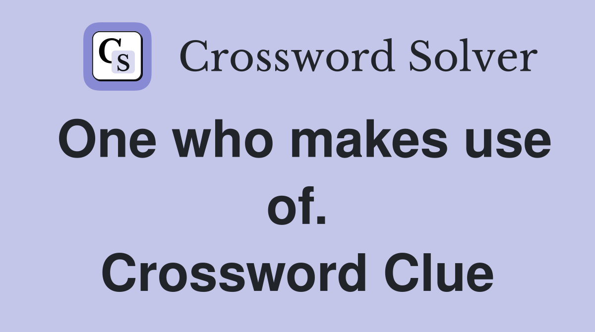 One who makes use of. Crossword Clue