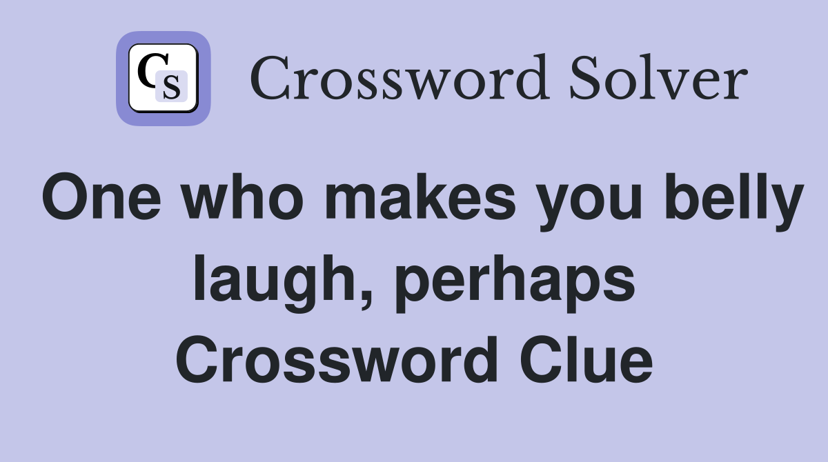 One who makes you belly laugh, perhaps Crossword Clue