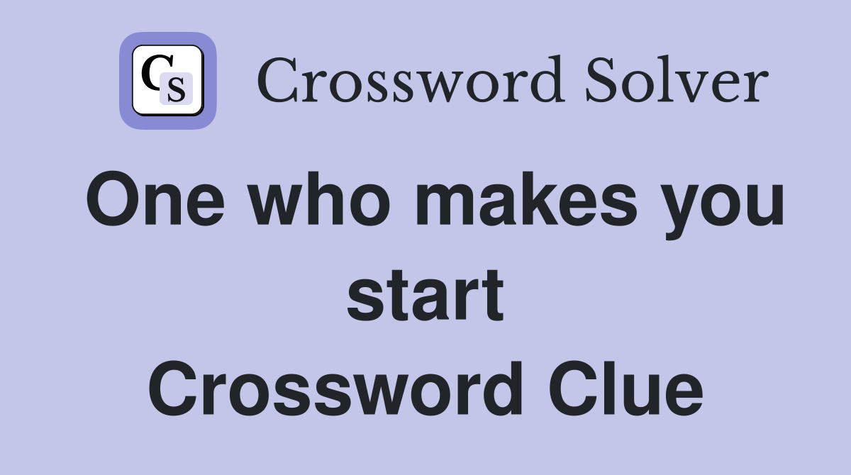 One who makes you start Crossword Clue