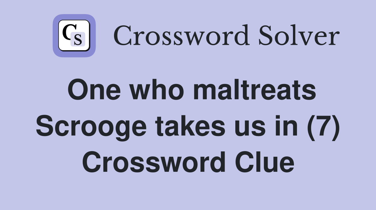 One who maltreats Scrooge takes us in (7) Crossword Clue