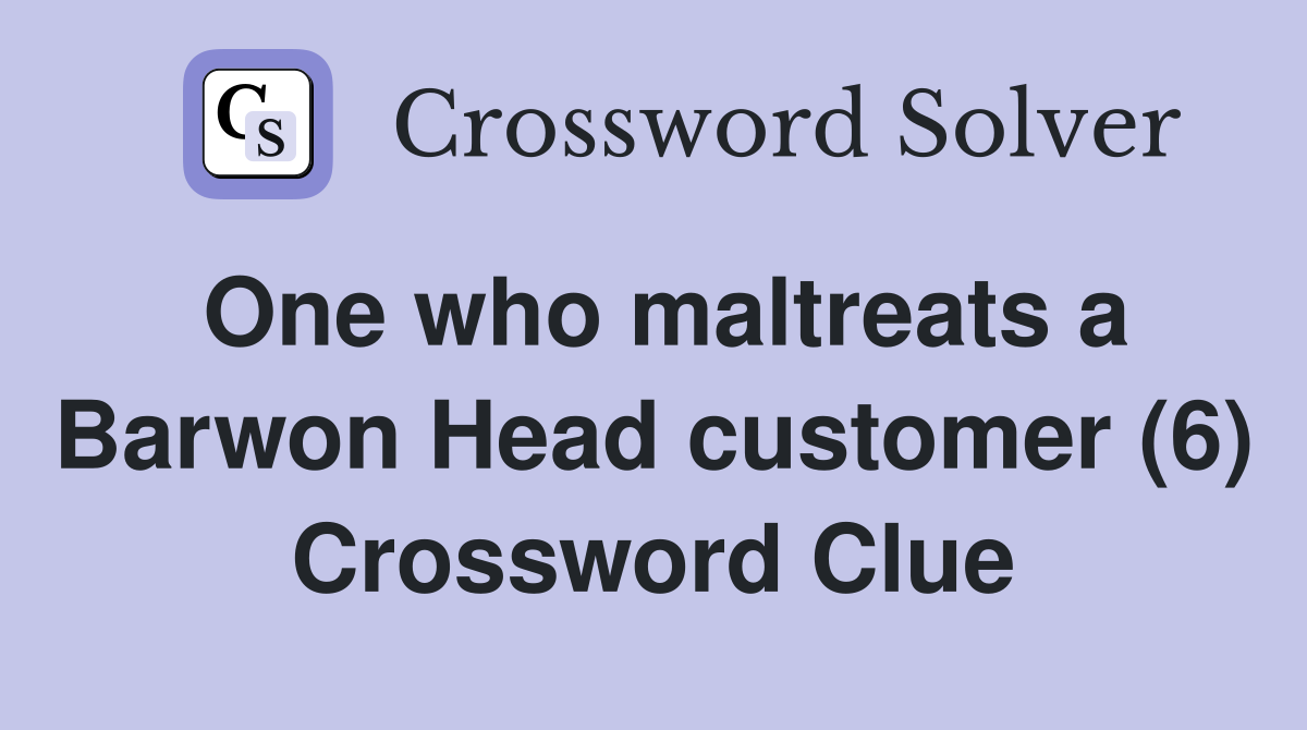 One who maltreats a Barwon Head customer (6) Crossword Clue